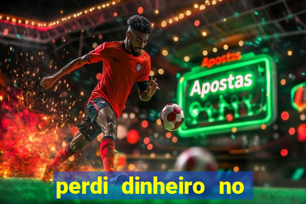 perdi dinheiro no jogo do tigre
